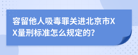 容留他人吸毒罪关进北京市XX量刑标准怎么规定的？