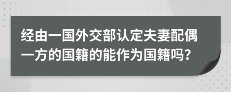 经由一国外交部认定夫妻配偶一方的国籍的能作为国籍吗？