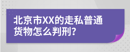 北京市XX的走私普通货物怎么判刑？