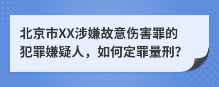 北京市XX涉嫌故意伤害罪的犯罪嫌疑人，如何定罪量刑？