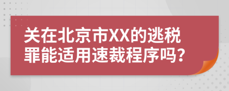 关在北京市XX的逃税罪能适用速裁程序吗？