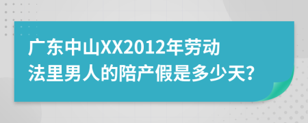 广东中山XX2012年劳动法里男人的陪产假是多少天？
