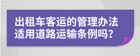 出租车客运的管理办法适用道路运输条例吗？