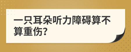 一只耳朵听力障碍算不算重伤？