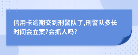 信用卡逾期交到刑警队了,刑警队多长时间会立案?会抓人吗?