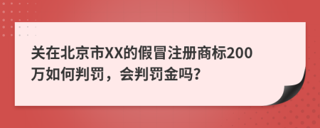 关在北京市XX的假冒注册商标200万如何判罚，会判罚金吗？