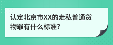 认定北京市XX的走私普通货物罪有什么标准？