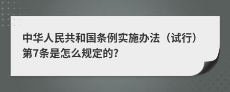 中华人民共和国条例实施办法（试行）第7条是怎么规定的?