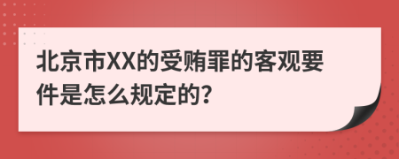 北京市XX的受贿罪的客观要件是怎么规定的？