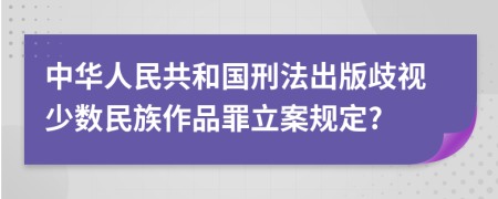 中华人民共和国刑法出版歧视少数民族作品罪立案规定?