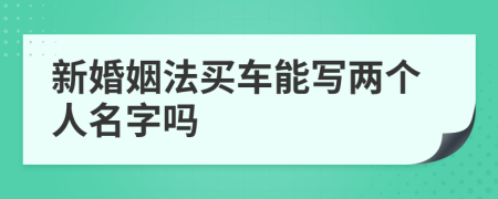 新婚姻法买车能写两个人名字吗