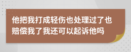 他把我打成轻伤也处理过了也赔偿我了我还可以起诉他吗