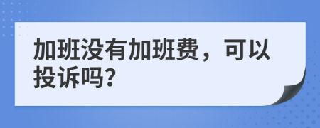 加班没有加班费，可以投诉吗？