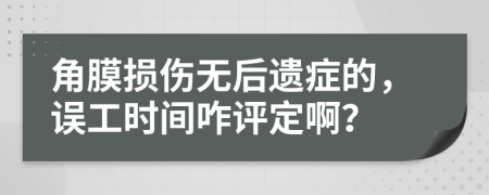 角膜损伤无后遗症的，误工时间咋评定啊？