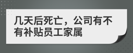 几天后死亡，公司有不有补贴员工家属