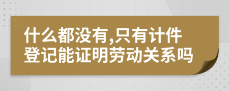 什么都没有,只有计件登记能证明劳动关系吗