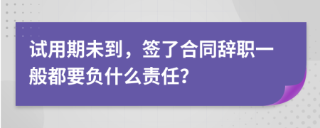 试用期未到，签了合同辞职一般都要负什么责任？