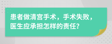 患者做清宫手术，手术失败，医生应承担怎样的责任？