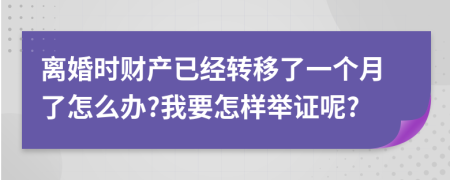 离婚时财产已经转移了一个月了怎么办?我要怎样举证呢?