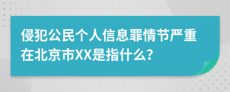 侵犯公民个人信息罪情节严重在北京市XX是指什么？