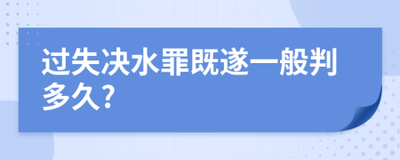 过失决水罪既遂一般判多久?