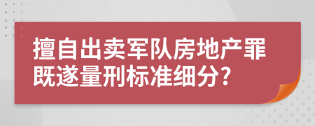 擅自出卖军队房地产罪既遂量刑标准细分?