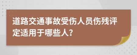 道路交通事故受伤人员伤残评定适用于哪些人？