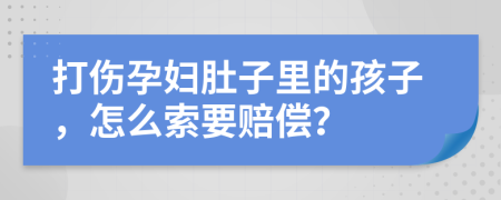 打伤孕妇肚子里的孩子，怎么索要赔偿？