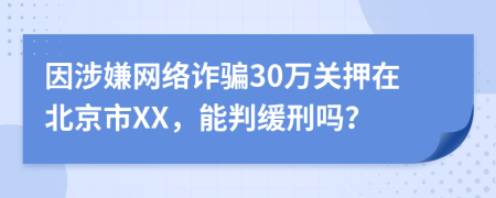 因涉嫌网络诈骗30万关押在北京市XX，能判缓刑吗？