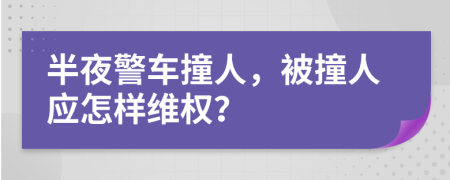 半夜警车撞人，被撞人应怎样维权？