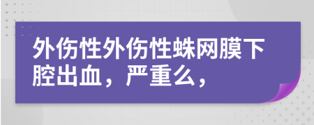 外伤性外伤性蛛网膜下腔出血，严重么，