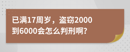 已满17周岁，盗窃2000到6000会怎么判刑啊？