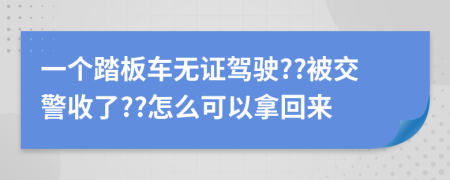 一个踏板车无证驾驶??被交警收了??怎么可以拿回来