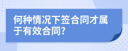 何种情况下签合同才属于有效合同?