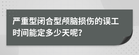 严重型闭合型颅脑损伤的误工时间能定多少天呢？