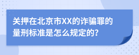 关押在北京市XX的诈骗罪的量刑标准是怎么规定的？