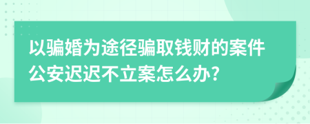 以骗婚为途径骗取钱财的案件公安迟迟不立案怎么办?