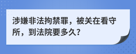 涉嫌非法拘禁罪，被关在看守所，到法院要多久？