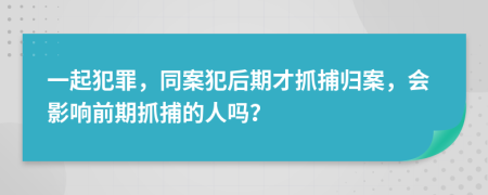 一起犯罪，同案犯后期才抓捕归案，会影响前期抓捕的人吗？