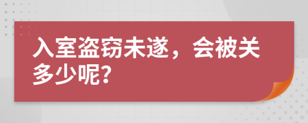 入室盗窃未遂，会被关多少呢？