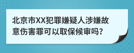 北京市XX犯罪嫌疑人涉嫌故意伤害罪可以取保候审吗？