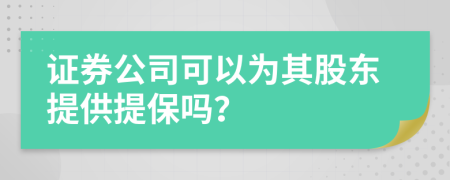 证券公司可以为其股东提供提保吗？