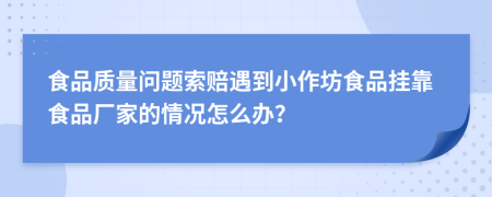 食品质量问题索赔遇到小作坊食品挂靠食品厂家的情况怎么办？