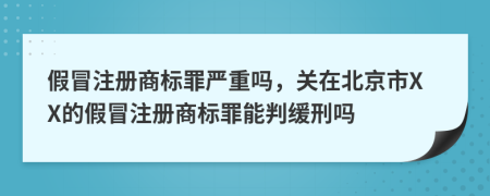 假冒注册商标罪严重吗，关在北京市XX的假冒注册商标罪能判缓刑吗