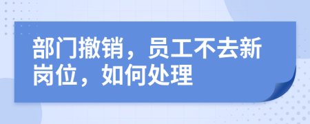 部门撤销，员工不去新岗位，如何处理