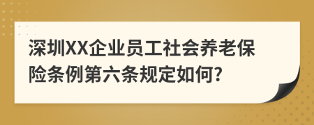 深圳XX企业员工社会养老保险条例第六条规定如何?