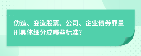 伪造、变造股票、公司、企业债券罪量刑具体细分成哪些标准?