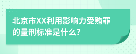 北京市XX利用影响力受贿罪的量刑标准是什么？