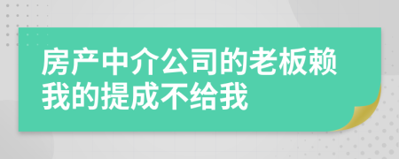 房产中介公司的老板赖我的提成不给我