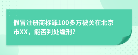 假冒注册商标罪100多万被关在北京市XX，能否判处缓刑？